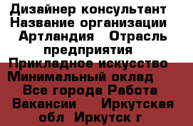 Дизайнер-консультант › Название организации ­ Артландия › Отрасль предприятия ­ Прикладное искусство › Минимальный оклад ­ 1 - Все города Работа » Вакансии   . Иркутская обл.,Иркутск г.